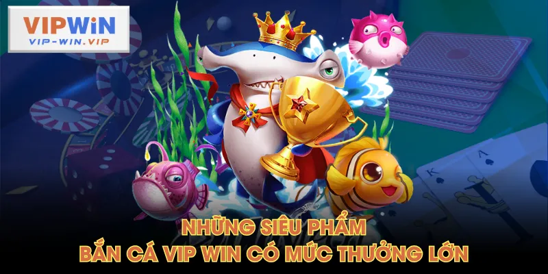 Những siêu phẩm Bắn Cá VIP WIN có mức thưởng lớn
