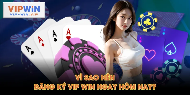 Vì sao nên đăng ký VIP WIN ngay hôm nay?