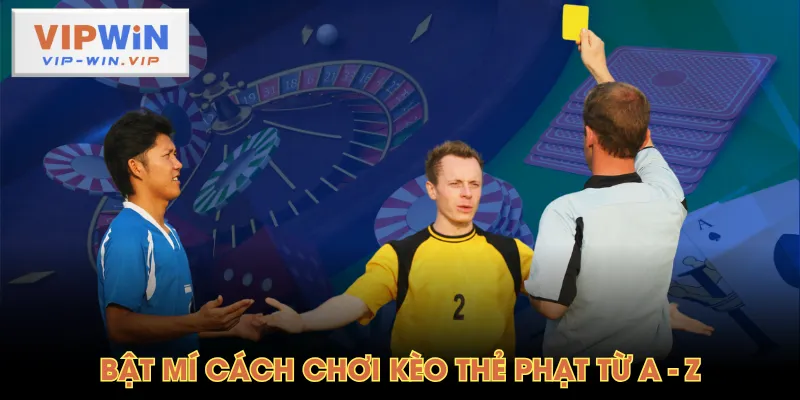 Bật mí cách chơi kèo thẻ phạt từ A - Z