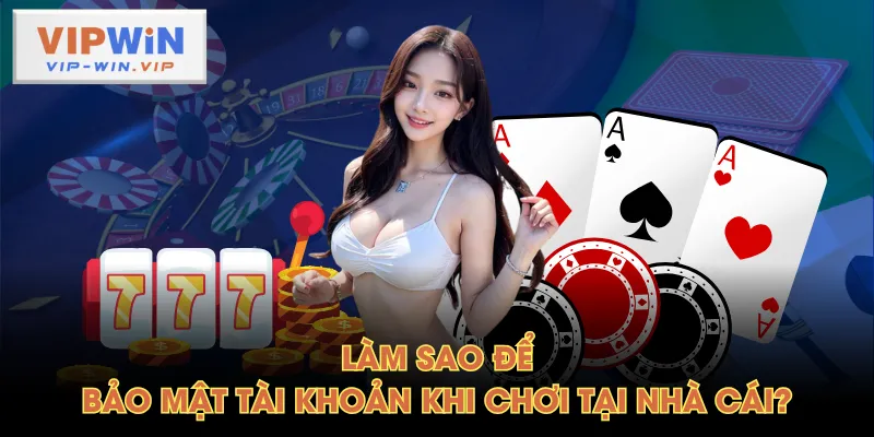 Làm sao để bảo mật tài khoản khi chơi tại nhà cái?