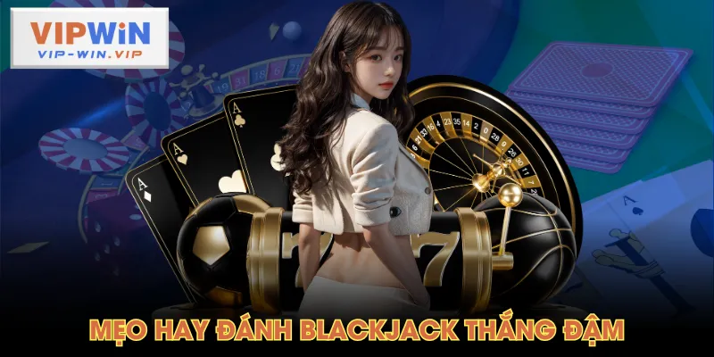 Mẹo hay đánh Blackjack thắng đậm