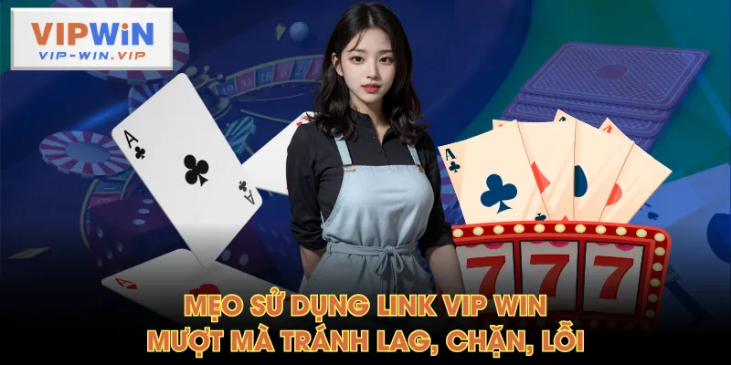 Mẹo sử dụng link VIP WIN mượt mà tránh lag, chặn, lỗi