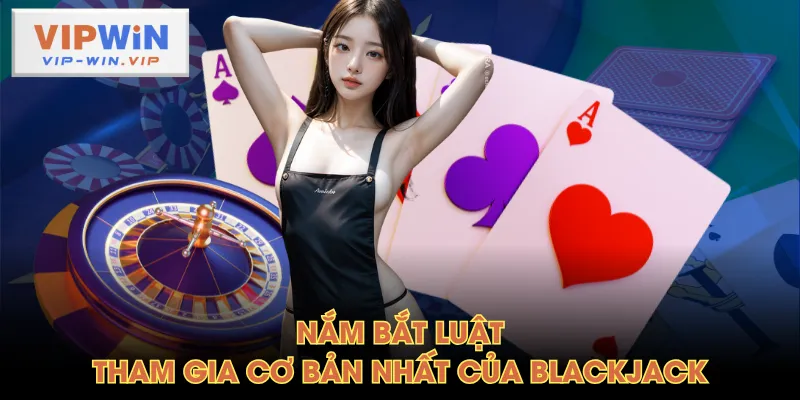Nắm bắt luật tham gia cơ bản nhất của Blackjack
